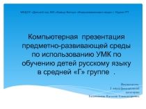 Компьютерная презентация предметно-развивающей среды по использованию УМК по обучению детей русскому языку в средней Г группе