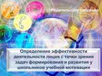 Презентация к родительскому собранию Определение эффективности деятельности лицея с точки зрения задач формирования и развития у школьников учебной мотивации