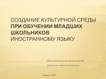 Презентация по иностранному языку на тему Создание культурной среды при обучении школьников иностранному языку
