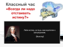 Презентация к классному часу Всегда ли нужно отстаивать истину