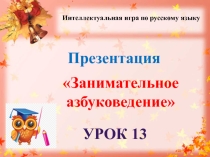 Презентация Занимательное азбуковедение урок 13