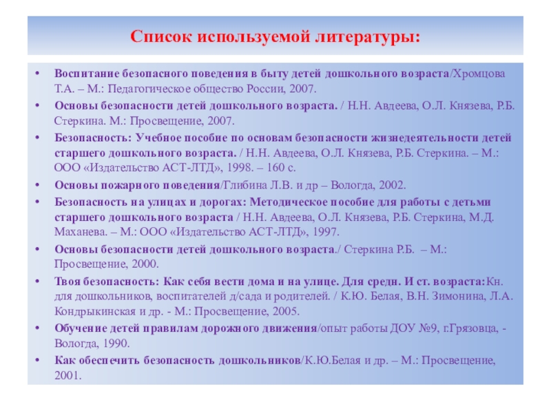 Азбука безопасности в дошкольном возрасте Список используемой литературы:Воспитание безопасного поведения в быту детей дошкольного возраста/Хромцова Т.А. Список используемой литературы:Воспитание безопасного поведения в быту детей дошкольного возраста/Хромцова Т.А. – М.: Педагогическое общество России, 2007.Основы