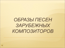 Презентация по музыке Образы песен зарубежных композиторов (6 класс)