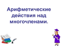Арифметические действия над многочленами.