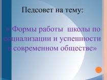 Презентация Формы работы школы по социализации и успешности в современном обществе
