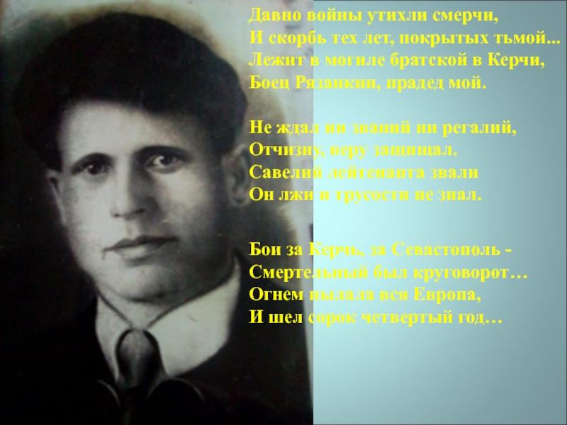 Презентация История одного подвига Давно войны утихли смерчи,И скорбь тех лет, покрытых тьмой...Лежит в могиле Давно войны утихли смерчи,И скорбь тех лет, покрытых тьмой...Лежит в могиле братской в Керчи, Боец Рязанкин, прадед