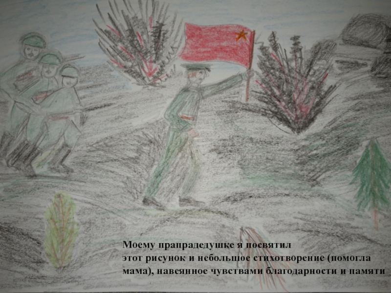 Презентация История одного подвига Моему прапрадедушке я посвятилэтот рисунок и небольшое стихотворение (помогла мама), навеянное чувствами благодарности и памяти Моему прапрадедушке я посвятилэтот рисунок и небольшое стихотворение (помогла мама), навеянное чувствами благодарности и памяти