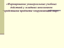 Презентация по окружающему миру Формирование УУД (1-4 классы)