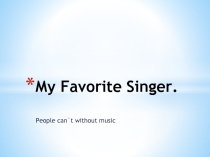 Презентация My Favorite Singer