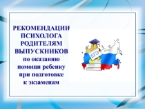 РЕКОМЕНДАЦИИ ПСИХОЛОГА РОДИТЕЛЯМ ВЫПУСКНИКОВ по оказанию помощи ребенку при подготовке к экзаменам