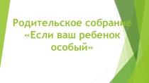 Презентация к родительскому собранию Если ваш ребенок особый