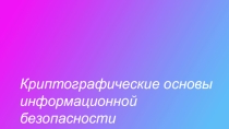 Презентация Криптографическая основы информационной безопасности