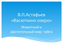 Презентация по литературе Животный и растительный мир тайги.( По рассказу В.П.Астафьева  Васюткино озеро- 5 класс).