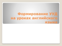 Презентация Формирование УУД на уроках английского языка в начальном звене