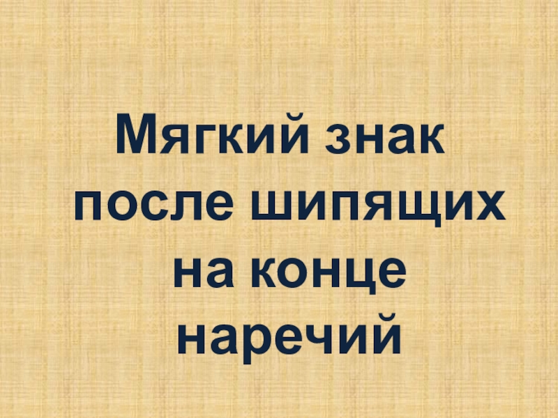 Презентация по русскому языку для 7 класса к уроку Мягкий знак после шипящих на конце наречий Мягкий знак после шипящих на конце наречий Мягкий знак после шипящих на конце наречий