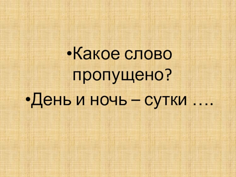 Презентация по русскому языку для 7 класса к уроку Мягкий знак после шипящих на конце наречий Какое слово пропущено?День и ночь – сутки …. Какое слово пропущено?День и ночь – сутки ….