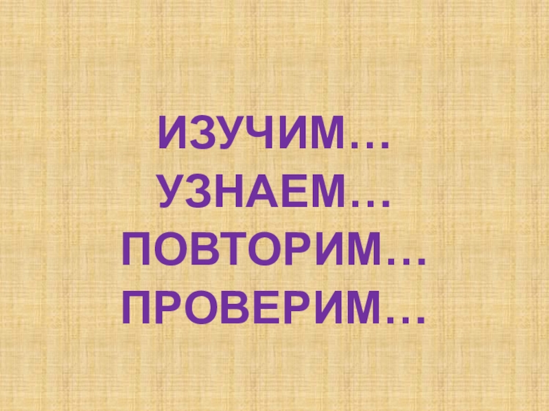 Презентация по русскому языку для 7 класса к уроку Мягкий знак после шипящих на конце наречий ИЗУЧИМ…УЗНАЕМ…ПОВТОРИМ…ПРОВЕРИМ… ИЗУЧИМ…УЗНАЕМ…ПОВТОРИМ…ПРОВЕРИМ…