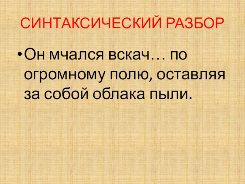 Презентация по русскому языку для 7 класса к уроку Мягкий знак после шипящих на конце наречий СИНТАКСИЧЕСКИЙ РАЗБОРОн мчался вскач… по огромному полю, оставляя за собой облака пыли. СИНТАКСИЧЕСКИЙ РАЗБОРОн мчался вскач… по огромному полю, оставляя за собой облака пыли.