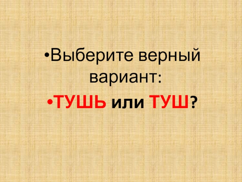 Презентация по русскому языку для 7 класса к уроку Мягкий знак после шипящих на конце наречий Выберите верный вариант:ТУШЬ или ТУШ? Выберите верный вариант:ТУШЬ или ТУШ?