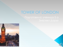 Презентация проекта по английскому языку на тему: TOWER OF LONDON ученицы 5 класса Зверевой Дарьи