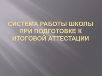 Презентация к педсовету Система работы школы при подготовке к итоговой аттестации