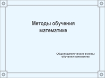 Методы обучения математике.Приемы учебной деятельности учителя и учащихся как составная часть метода обучения