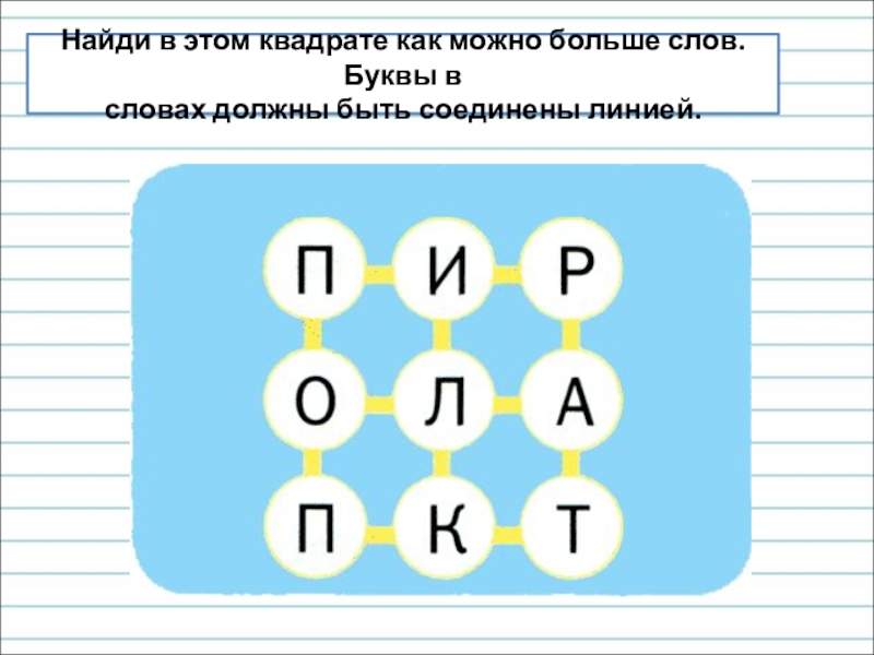 Презентация для уроков русского языка по развитию речи Найди в этом квадрате как можно больше слов. Буквы в словах должны быть соединены линией. Найди в этом квадрате как можно больше слов. Буквы в словах должны быть соединены линией.