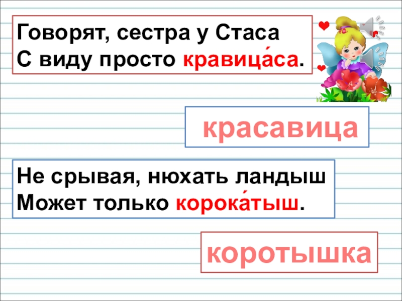 Презентация для уроков русского языка по развитию речи Говорят, сестра у Стаса С виду просто кравица́са. красавица Не срывая, нюхать ландыш Может только корока́тыш.коротышка Говорят, сестра у Стаса С виду просто кравица́са. красавица Не срывая, нюхать ландыш Может только корока́тыш.коротышка