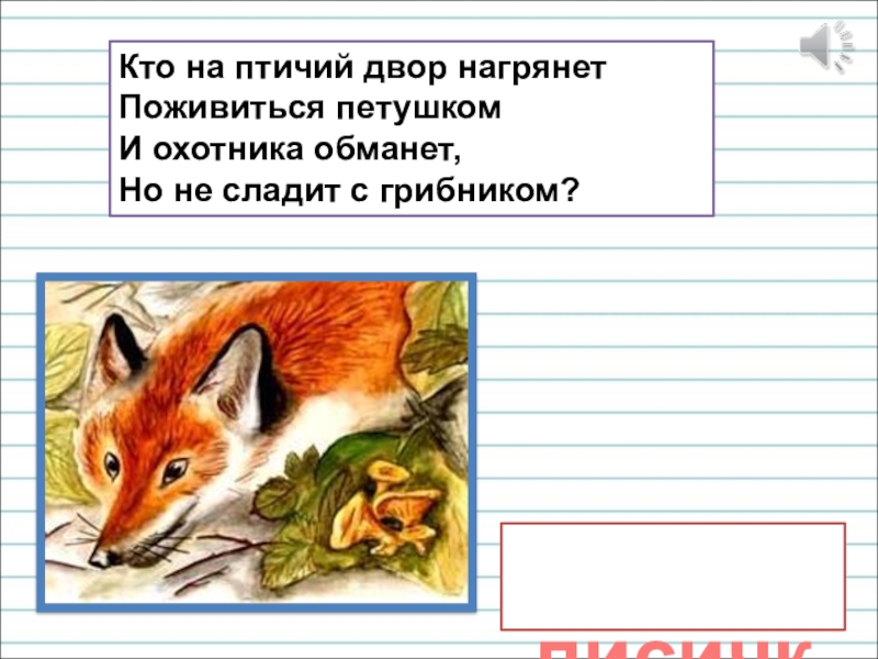 Презентация для уроков русского языка по развитию речи лисички Кто на птичий двор нагрянет Поживиться петушком И охотника лисички Кто на птичий двор нагрянет Поживиться петушком И охотника обманет, Но не сладит с грибником?
