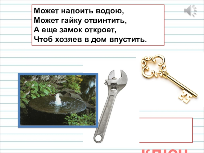 Презентация для уроков русского языка по развитию речи Может напоить водою, Может гайку отвинтить, А еще замок откроет, Чтоб Может напоить водою, Может гайку отвинтить, А еще замок откроет, Чтоб хозяев в дом впустить. ключ