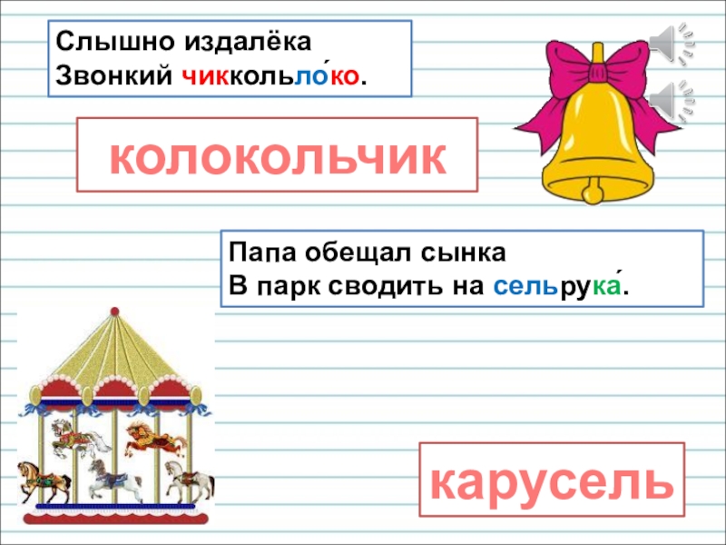 Презентация для уроков русского языка по развитию речи Слышно издалёка Звонкий чиккольло́ко.колокольчиккарусельПапа обещал сынка В парк сводить на сельрука́. Слышно издалёка Звонкий чиккольло́ко.колокольчиккарусельПапа обещал сынка В парк сводить на сельрука́.