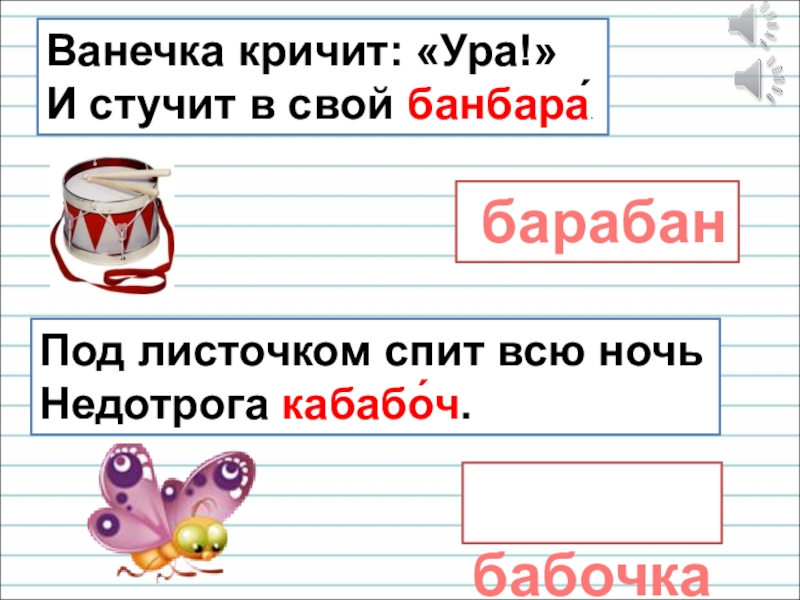 Презентация для уроков русского языка по развитию речи Ванечка кричит: «Ура!» И стучит в свой банбара́. барабанПод листочком спит Ванечка кричит: «Ура!» И стучит в свой банбара́. барабанПод листочком спит всю ночь Недотрога кабабо́ч. бабочка