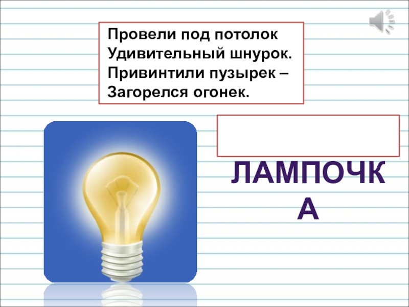 Презентация для уроков русского языка по развитию речи Провели под потолок Удивительный шнурок. Привинтили пузырек – Загорелся огонек. лампочка Провели под потолок Удивительный шнурок. Привинтили пузырек – Загорелся огонек. лампочка