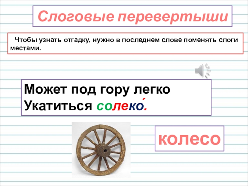 Презентация для уроков русского языка по развитию речи Слоговые перевертыши Чтобы узнать отгадку, нужно в последнем слове поменять слоги Слоговые перевертыши Чтобы узнать отгадку, нужно в последнем слове поменять слоги местами.Может под гору легко Укатиться солеко́.колесо