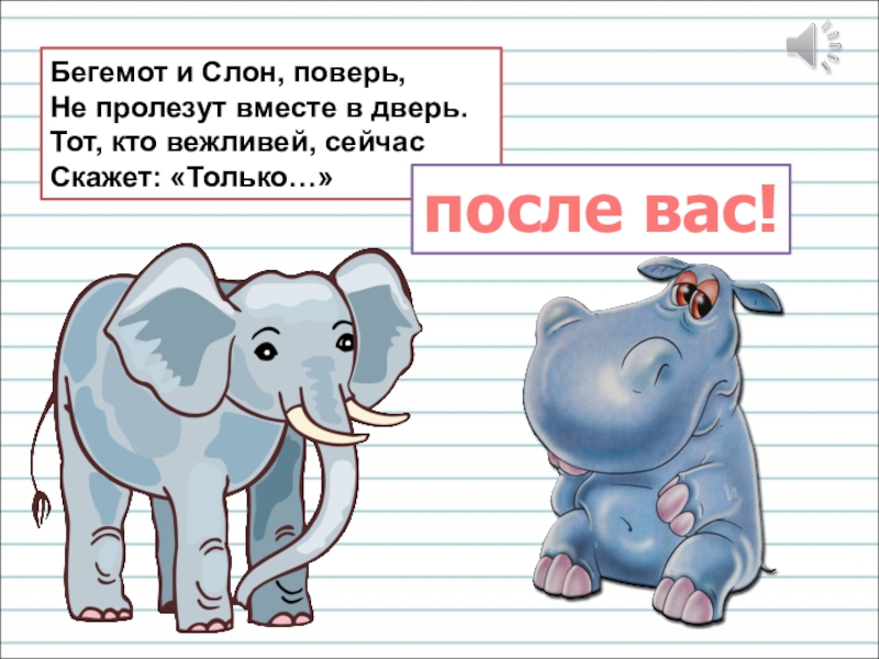 Презентация для уроков русского языка по развитию речи Бегемот и Слон, поверь, Не пролезут вместе в дверь. Тот, кто вежливей, сейчас Скажет: «Только…»после вас! Бегемот и Слон, поверь, Не пролезут вместе в дверь. Тот, кто вежливей, сейчас Скажет: «Только…»после вас!