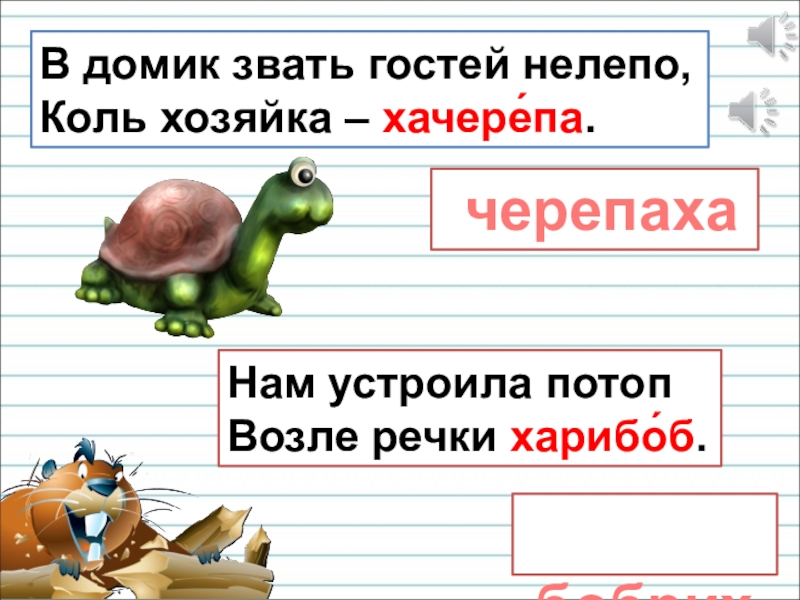 Презентация для уроков русского языка по развитию речи В домик звать гостей нелепо, Коль хозяйка – хачере́па. черепаха Нам В домик звать гостей нелепо, Коль хозяйка – хачере́па. черепаха Нам устроила потоп Возле речки харибо́б. бобриха