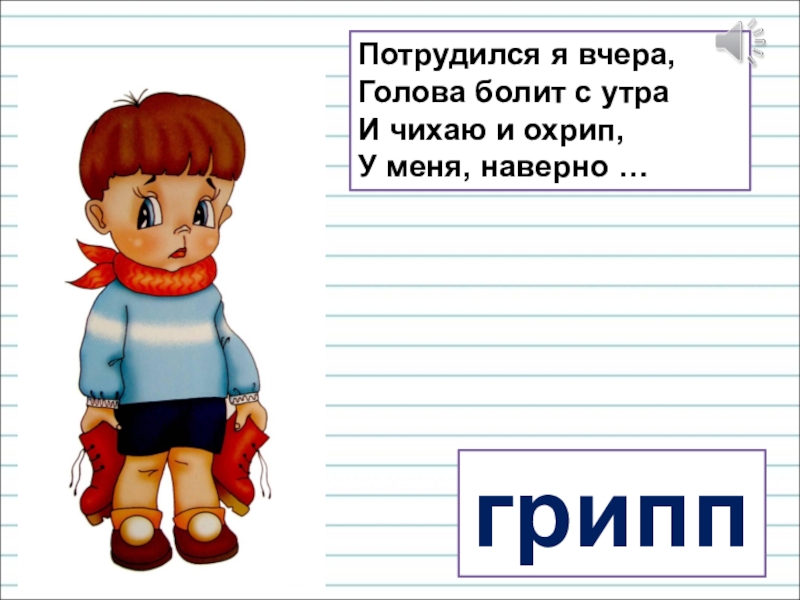 Презентация для уроков русского языка по развитию речи Потрудился я вчера, Голова болит с утра И чихаю и охрип, У меня, наверно …грипп Потрудился я вчера, Голова болит с утра И чихаю и охрип, У меня, наверно …грипп