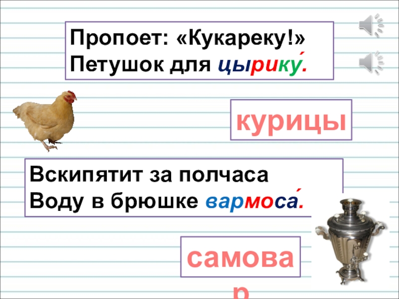 Презентация для уроков русского языка по развитию речи Пропоет: «Кукареку!» Петушок для цырику́.курицыВскипятит за полчаса Воду в брюшке вармоса́.самовар Пропоет: «Кукареку!» Петушок для цырику́.курицыВскипятит за полчаса Воду в брюшке вармоса́.самовар