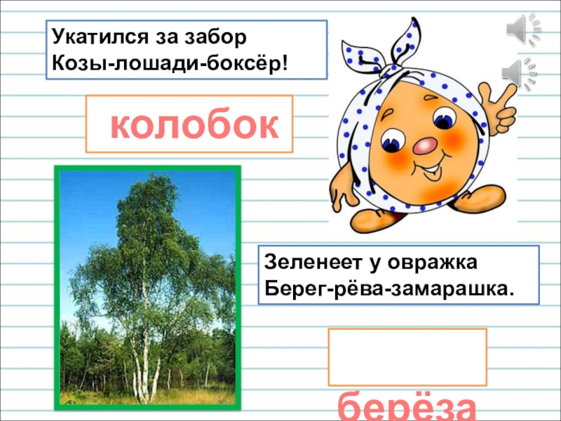 Презентация для уроков русского языка по развитию речи Укатился за забор Козы-лошади-боксёр!Зеленеет у овражка Берег-рёва-замарашка. колобок берёза Укатился за забор Козы-лошади-боксёр!Зеленеет у овражка Берег-рёва-замарашка. колобок берёза