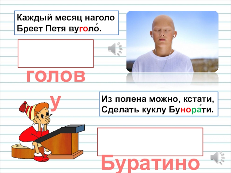Презентация для уроков русского языка по развитию речи Каждый месяц наголо Бреет Петя вуголо́. голову Буратино Из полена можно, кстати, Сделать куклу Бунора́ти. Каждый месяц наголо Бреет Петя вуголо́. голову Буратино Из полена можно, кстати, Сделать куклу Бунора́ти.