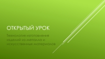 Презентация открытый урок Технология изготовления изделий из металла и искусственных материалов