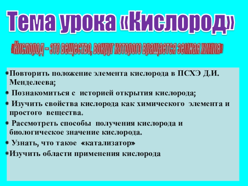 Презентация на тему Повторить положение элемента кислорода в ПСХЭ Д.И. Менделеева; Повторить положение элемента кислорода в ПСХЭ Д.И. Менделеева; Познакомиться с историей открытия кислорода; Изучить свойства кислорода как