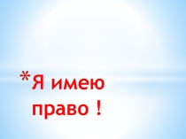 Презентация к воспитательному мероприятию на тему: Я имею право!