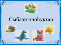 Презентация по технологии Сыбаан оноьуктар (2 класс)