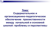 Содержательное и организационно-педагогическое обеспечение преемственности между начальной и основной школой: проблемы и перспективы