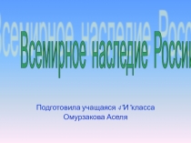 Презентация ученицы 4 И класса Омурзаковой Асели Всемирное наследие России.