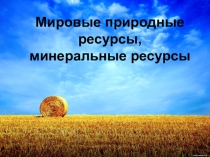 Презентация по географии на тему  Мировые природные ресурсы