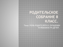 Презентация родительского собрания на тему : РОЛЬ РОДИТЕЛЕЙ В У ЛУЧШЕНИИ УСПЕВАЕМОСТИ ДЕТЕЙ