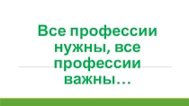 Классный час на тему Все профессии нужны все профессии важны... 1 класс