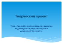 Творческий проект Тема: Хоровое пение как средство развития индивидуализации детей старшего дошкольного возраста
